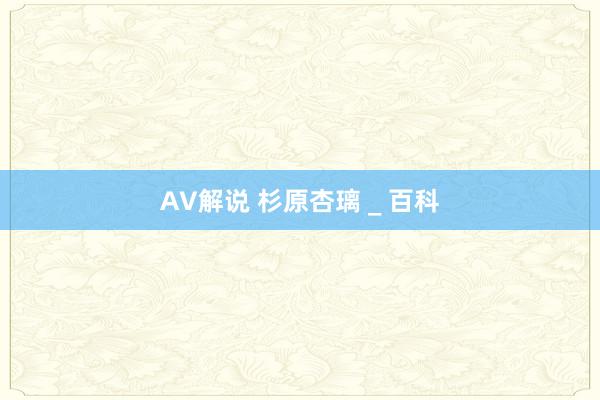 AV解说 杉原杏璃 _ 百科