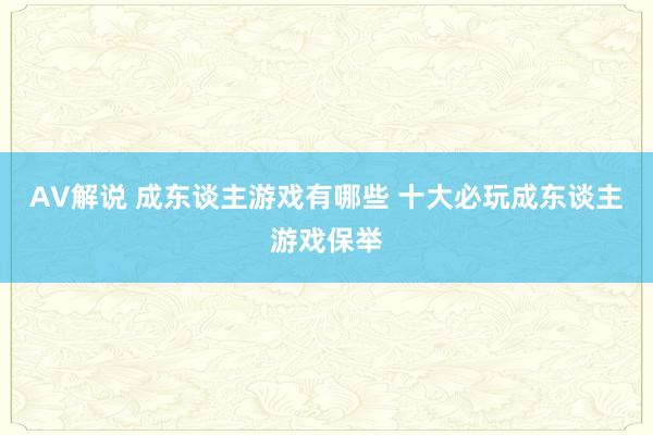 AV解说 成东谈主游戏有哪些 十大必玩成东谈主游戏保举