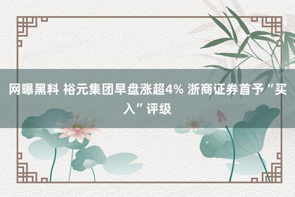 网曝黑料 裕元集团早盘涨超4% 浙商证券首予“买入”评级
